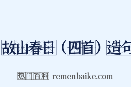 故山春日（四首）造句是什么意思的图片